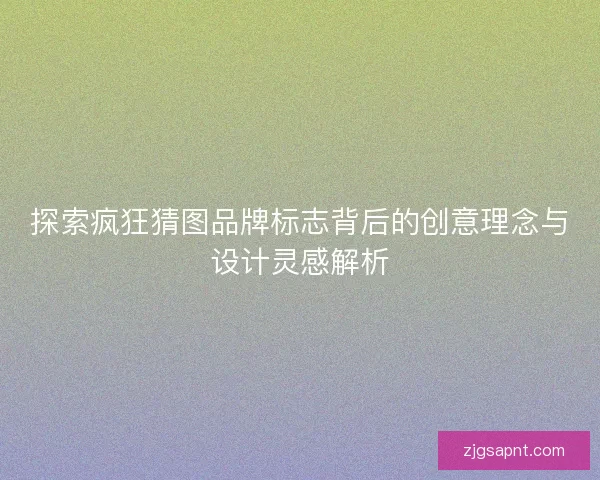 探索疯狂猜图品牌标志背后的创意理念与设计灵感解析