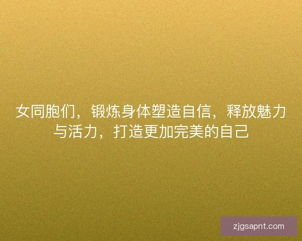 女同胞们，锻炼身体塑造自信，释放魅力与活力，打造更加完美的自己